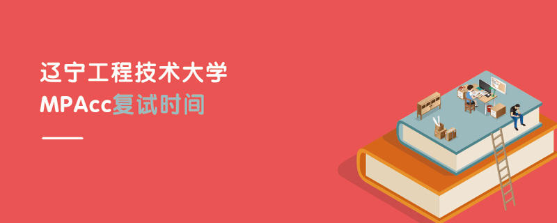 遼工程技術大學MPAcc復試時間 遼工程技術大學MPAcc復試時間