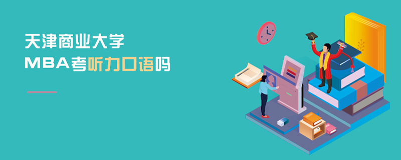 天津商業(yè)大學(xué)MBA考聽(tīng)力口語(yǔ)嗎 天津商業(yè)大學(xué)MBA考聽(tīng)力口語(yǔ)嗎