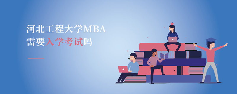 河北工程大學(xué)MBA需要入學(xué)考試嗎 河北工程大學(xué)MBA需要入學(xué)考試嗎