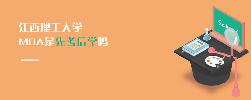 江西理工大學MBA是先考后學嗎