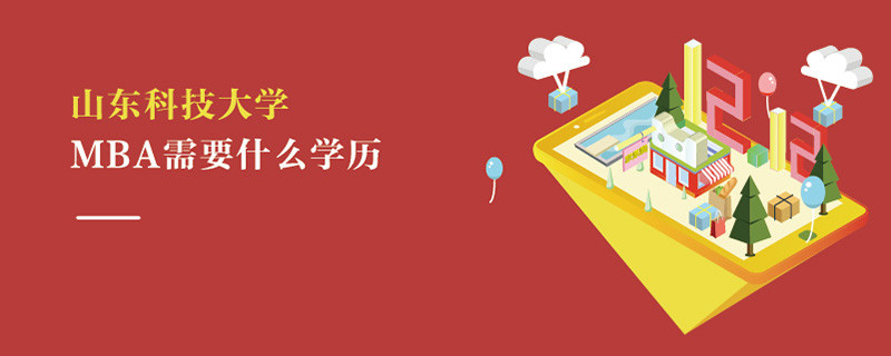 山東科技大學(xué)MBA需要什么學(xué)歷