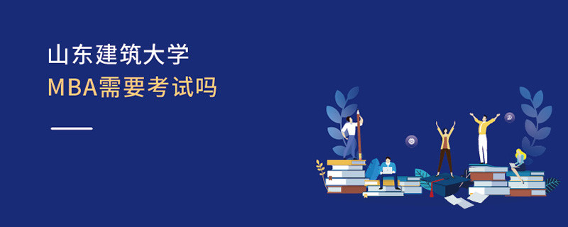 山東建筑大學(xué)MBA需要考試嗎