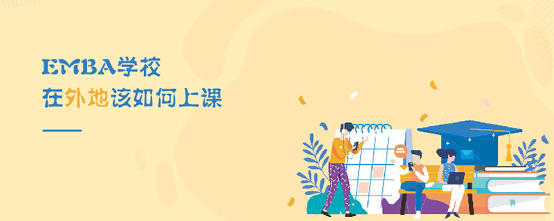EMBA學(xué)校在外地該如何上課 EMBA學(xué)校在外地該如何上課
