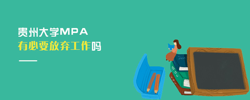 貴州大學MPA有必要放棄工作嗎 貴州大學MPA有必要放棄工作嗎