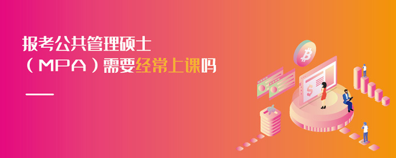 報考公共管理碩士（MPA）需要經(jīng)常上課嗎