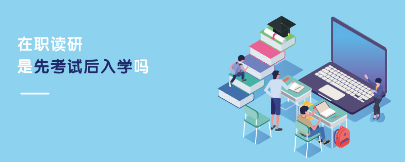 在職讀研是先考試后入學嗎