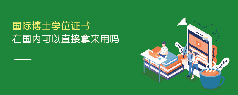 國際博士學位證書在國內可以直接拿來用嗎 國際博士學位證書在國內可以直接拿來用嗎