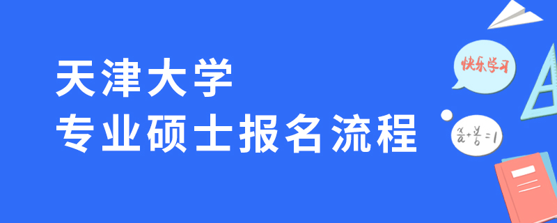 天津大學(xué)專業(yè)碩士報名流程 天津大學(xué)專業(yè)碩士報名流程