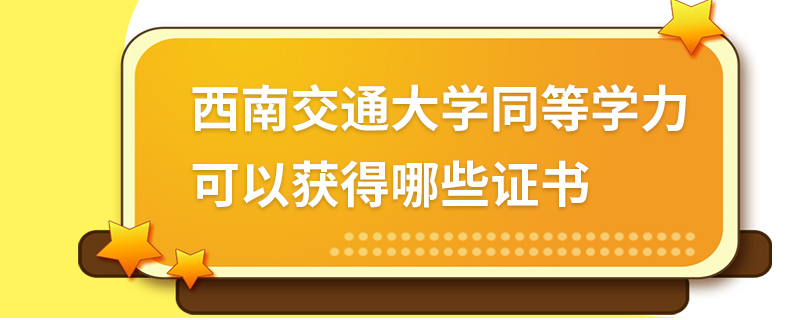 西南交通大學同等學力可以獲得哪些證書 西南交通大學同等學力可以獲得哪些證書