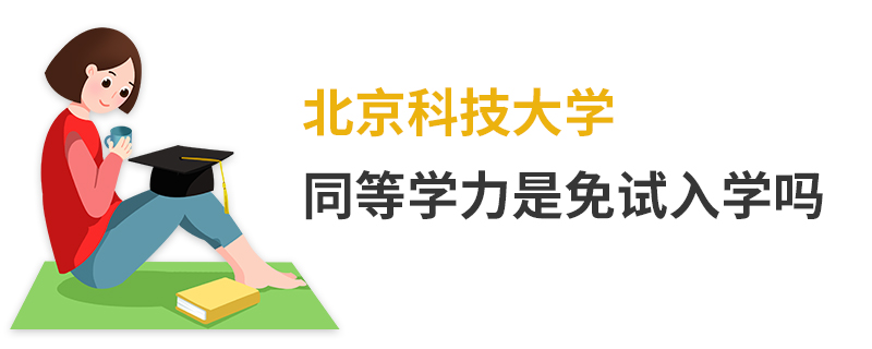 北京科技大學(xué)同等學(xué)力是免試入學(xué)嗎 北京科技大學(xué)同等學(xué)力是免試入學(xué)嗎