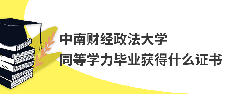 中南財經政法大學同等學力畢業獲得什么證書 中南財經政法大學同等學力畢業獲得什么證書