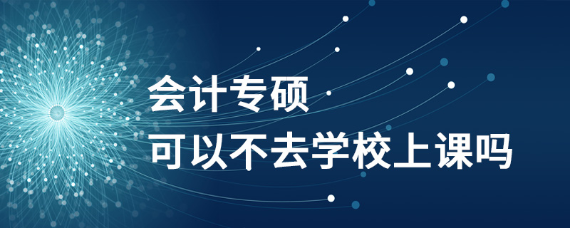 會計專碩可以不去學校上課嗎