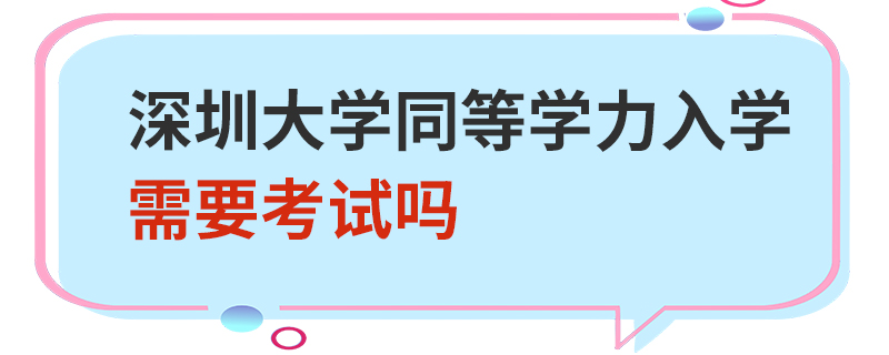 深圳大學(xué)同等學(xué)力入學(xué)需要考試嗎 深圳大學(xué)同等學(xué)力入學(xué)需要考試嗎