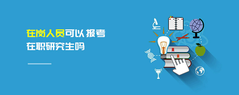 在崗人員可以報考在職研究生嗎