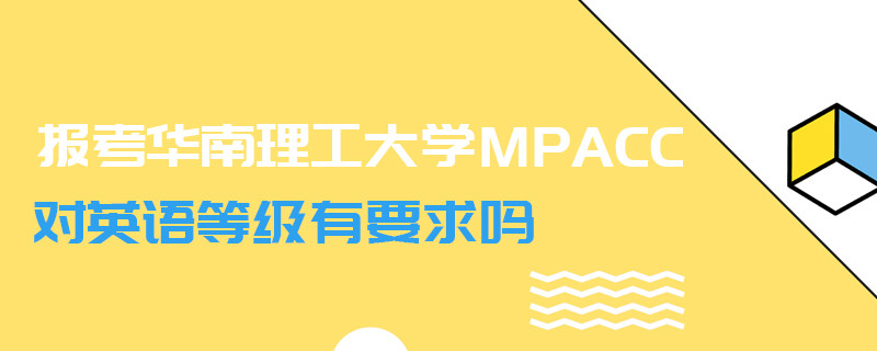 報考華南理工大學MPAcc對英語等級有要求嗎