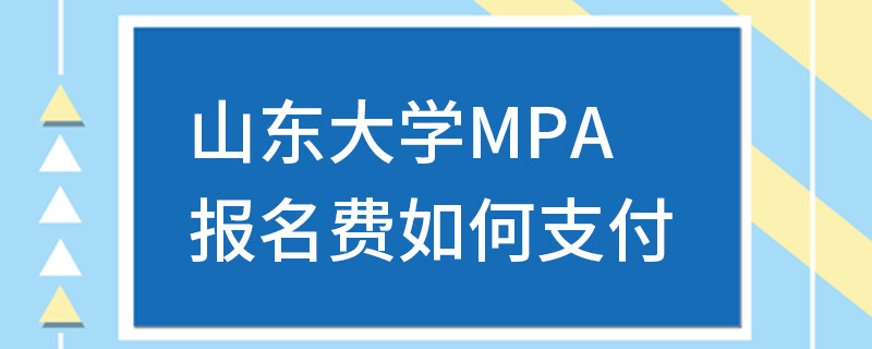 山東大學(xué)MPA報(bào)名費(fèi)如何支付