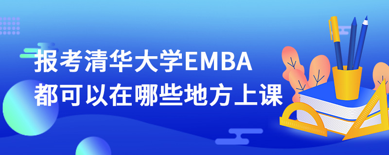 報考清華大學EMBA都可以在哪些地方上課