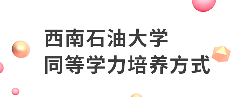 西南石油大學(xué)同等學(xué)力培養(yǎng)方式