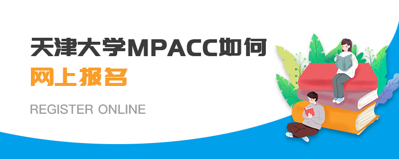 天津大學MPAcc如何網上報名 天津大學MPAcc如何網上報名
