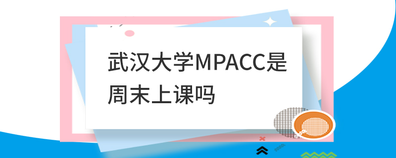 武漢大學MPAcc是周末上課嗎 武漢大學MPAcc是周末上課嗎