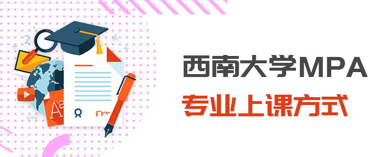 西南大學MPA專業上課方式 西南大學MPA專業上課方式