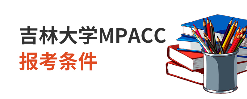 吉林大學MPAcc報考條件 吉林大學MPAcc報考條件