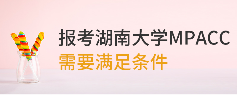 湖南大學(xué)MPAcc需要滿足條件
