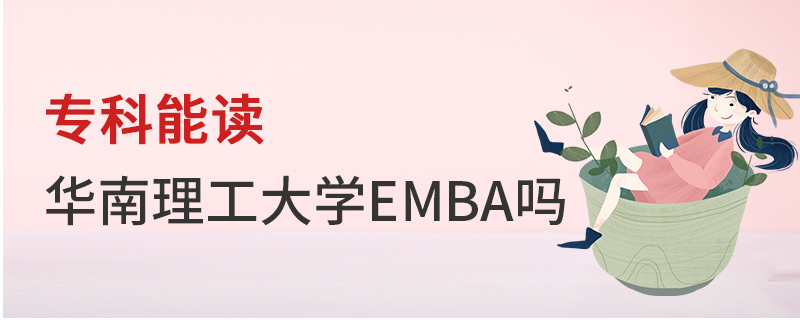 專科能讀華南理工大學(xué)EMBA嗎 專科能讀華南理工大學(xué)EMBA嗎