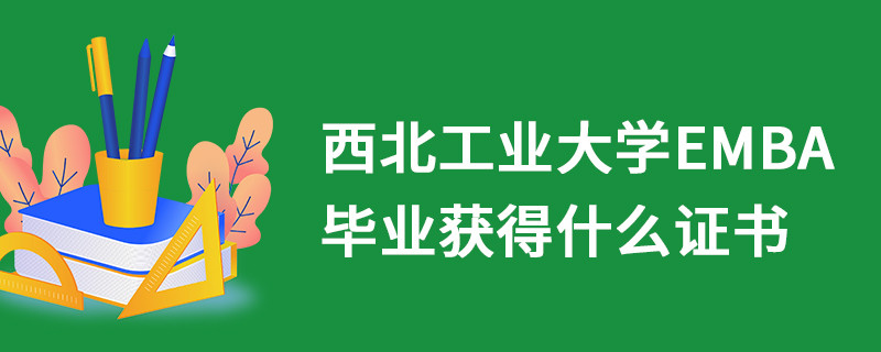 西北工業大學EMBA畢業獲得什么證書