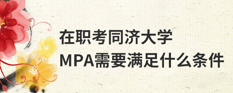 在職考同濟大學MPA需要滿足什么條件