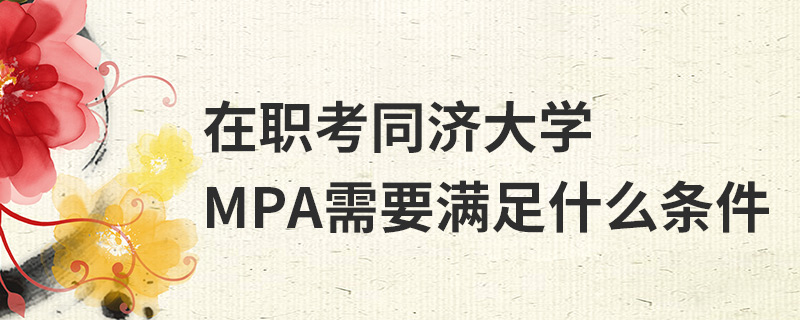 在職考同濟大學MPA需要滿足什么條件