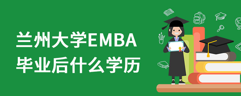 蘭州大學(xué)EMBA畢業(yè)后什么學(xué)歷