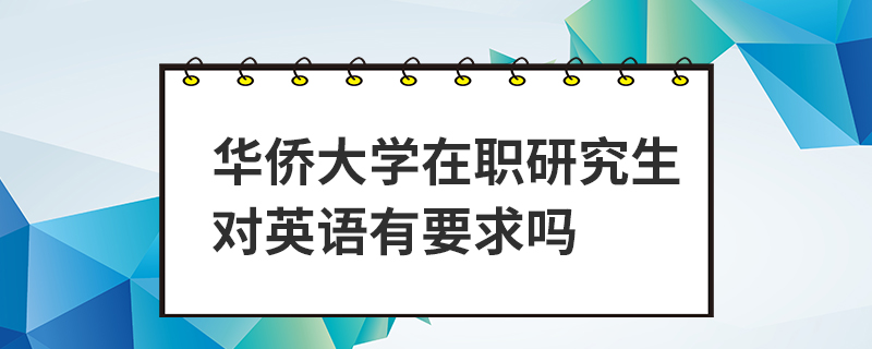 華僑大學(xué)在職研究生對(duì)英語有要求嗎 華僑大學(xué)在職研究生對(duì)英語有要求嗎