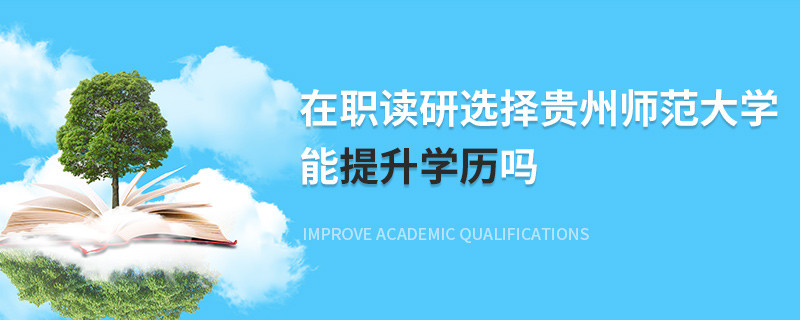 在職讀研選擇貴州師范大學能提升學歷嗎