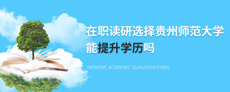 在職讀研選擇貴州師范大學能提升學歷嗎