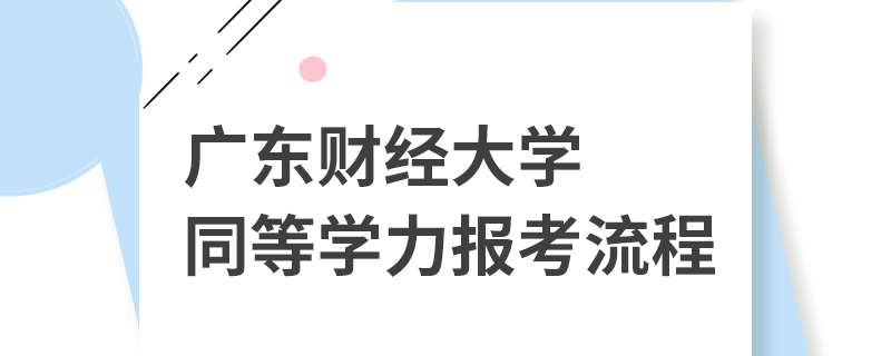 廣東財經大學同等學力報考流程 廣東財經大學同等學力報考流程