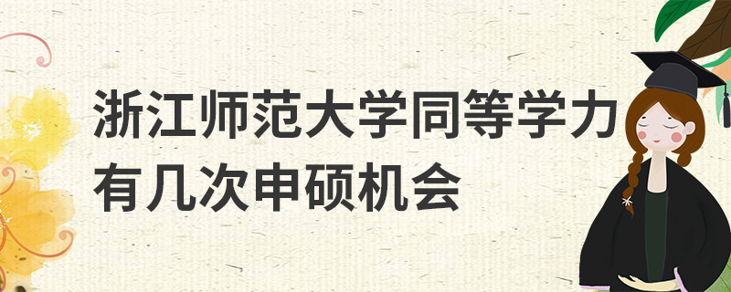 浙江師范大學(xué)同等學(xué)力有幾次申碩機(jī)會 浙江師范大學(xué)同等學(xué)力有幾次申碩機(jī)會