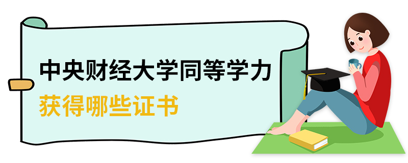 中央財經大學同等學力獲得哪些證書 中央財經大學同等學力獲得哪些證書