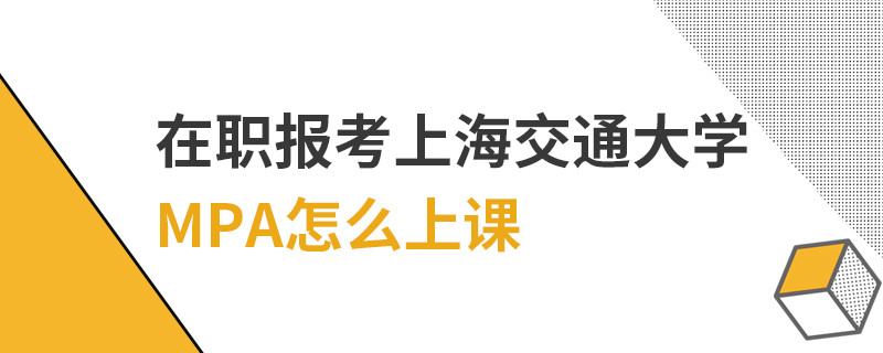 在職報考上海交通大學(xué)MPA怎么上課