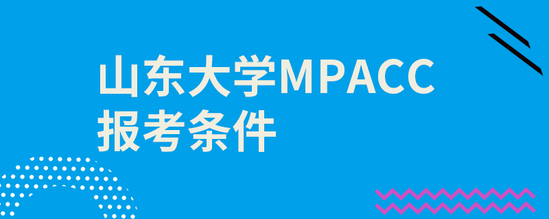 山東大學(xué)MPAcc報(bào)考條件 山東大學(xué)MPAcc報(bào)考條件