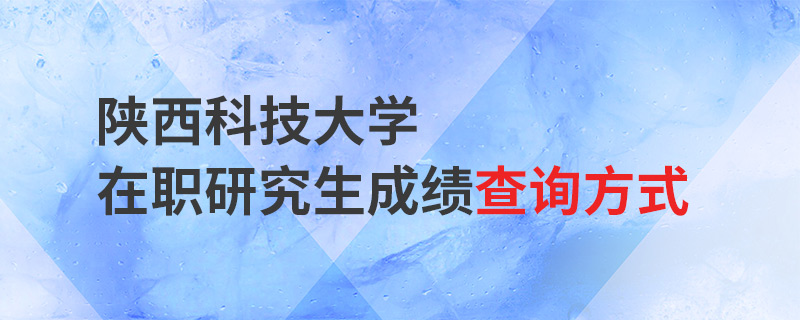 陜西科技大學在職研究生成績查詢方式 陜西科技大學在職研究生成績查詢方式