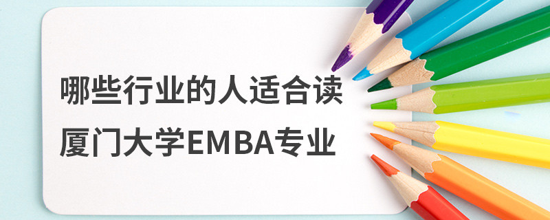 哪些行業(yè)的人適合讀廈門大學(xué)EMBA專業(yè)