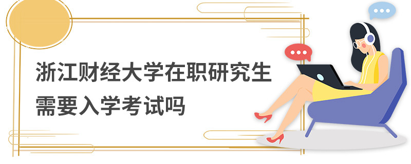 浙江財(cái)經(jīng)大學(xué)在職研究生需要入學(xué)考試嗎