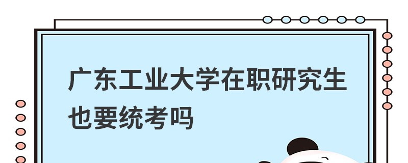 廣東工業大學在職研究生也要統考嗎