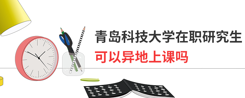 青島科技大學在職研究生可以異地上課嗎