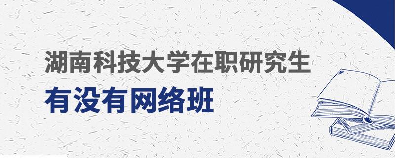 湖南科技大學(xué)在職研究生有沒有網(wǎng)絡(luò)班