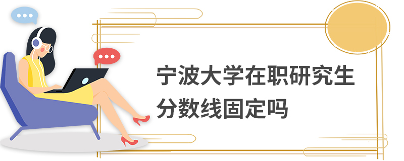 寧波大學在職研究生分數線固定嗎