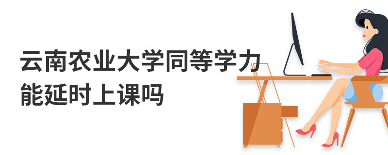 云南農業大學同等學力能延時上課嗎