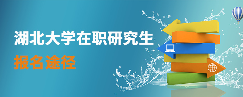 湖北大學(xué)在職研究生報(bào)名途徑 湖北大學(xué)在職研究生報(bào)名途徑