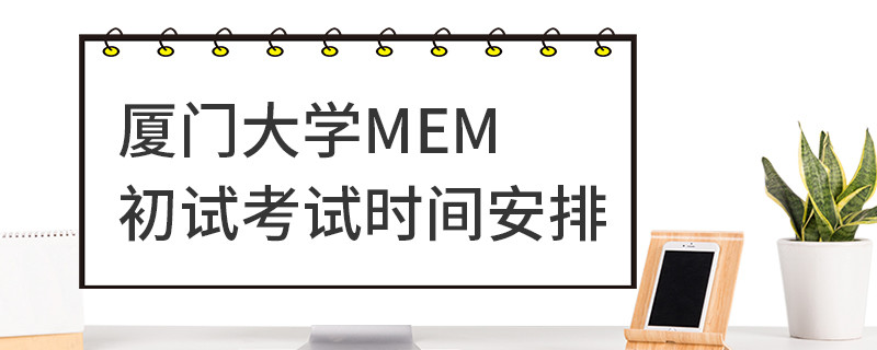 廈門大學(xué)MEM初試考試時間安排